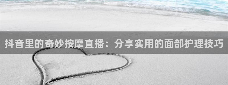 宝宝玩球视频：抖音里的奇妙按摩直播：分享实用的面部护理技巧