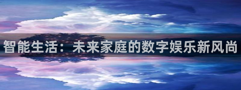 玩球的直播平台：智能生活：未来家庭的数字娱乐新风尚