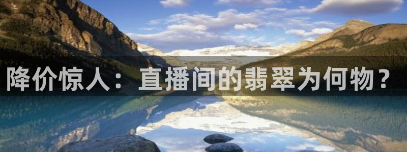 玩球直播免费高清在线：降价惊人：直播间的翡翠为何物？