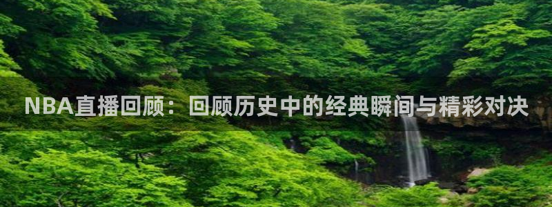 玩球直播jrs直播：NBA直播回顾：回顾历史中的经典瞬间与精彩对决