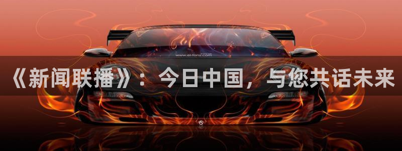 玩球直播官网入口：《新闻联播》：今日中国，与您共话未来