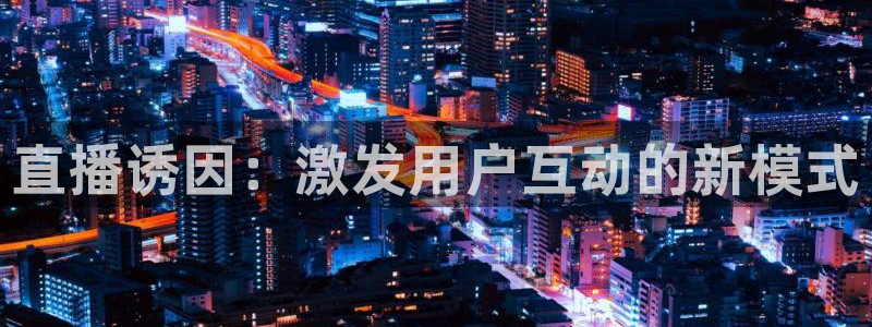 玩球直播nba直播在线直播：直播诱因：激发用户互动的新模式