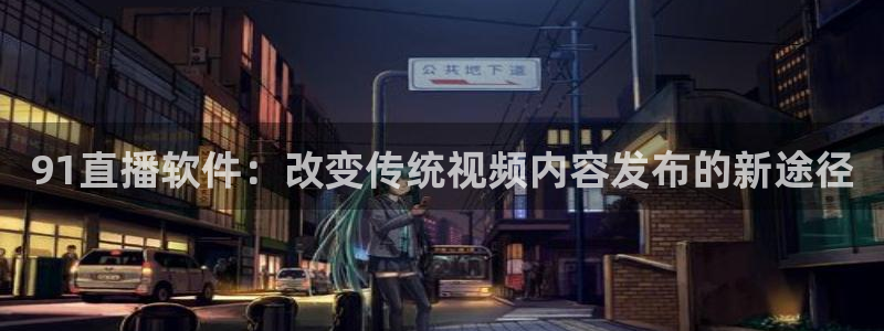 玩球直播在线：91直播软件：改变传统视频内容发布的新途径